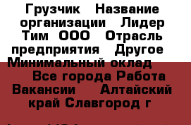 Грузчик › Название организации ­ Лидер Тим, ООО › Отрасль предприятия ­ Другое › Минимальный оклад ­ 6 000 - Все города Работа » Вакансии   . Алтайский край,Славгород г.